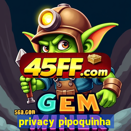 privacy pipoquinha